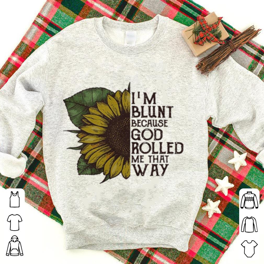 Sunflower I'm blunt because God rolled me that way shirt