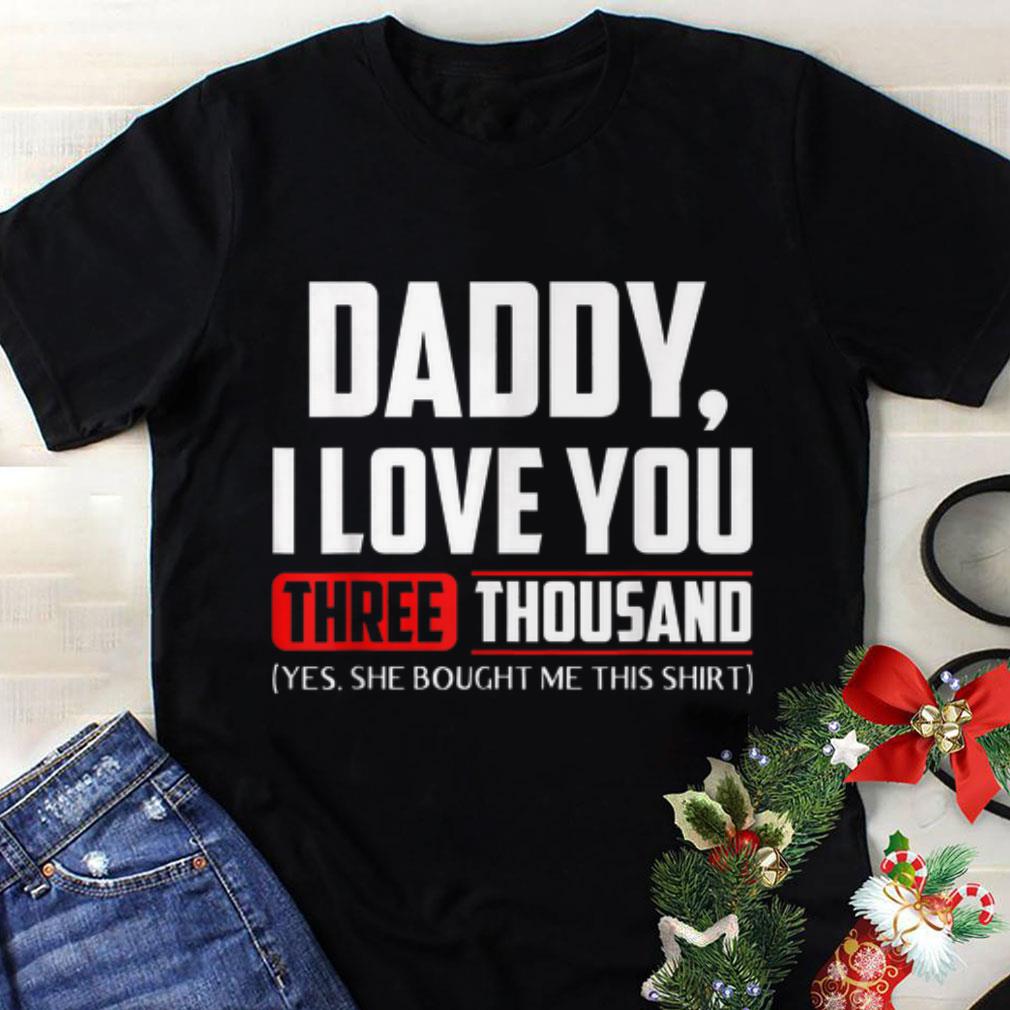 Funny Daddy I love You Three Thousand Yes She Bought Me This shirt