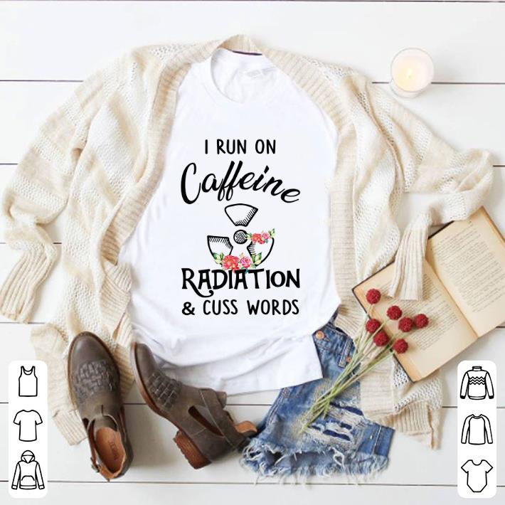 Funny I run on caffeine radiation & cuss words flowers shirt