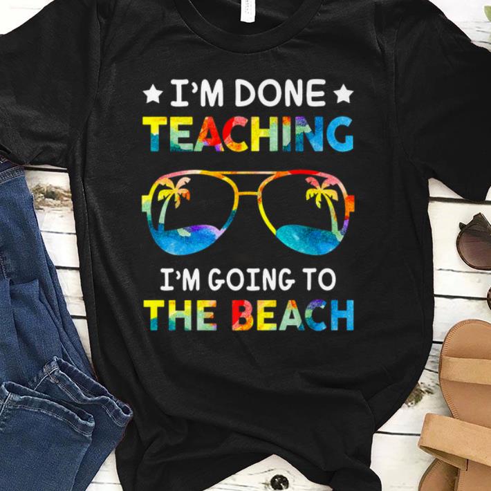 I'm Done Teaching I'm Going To The Beach Teacher Summer shirt