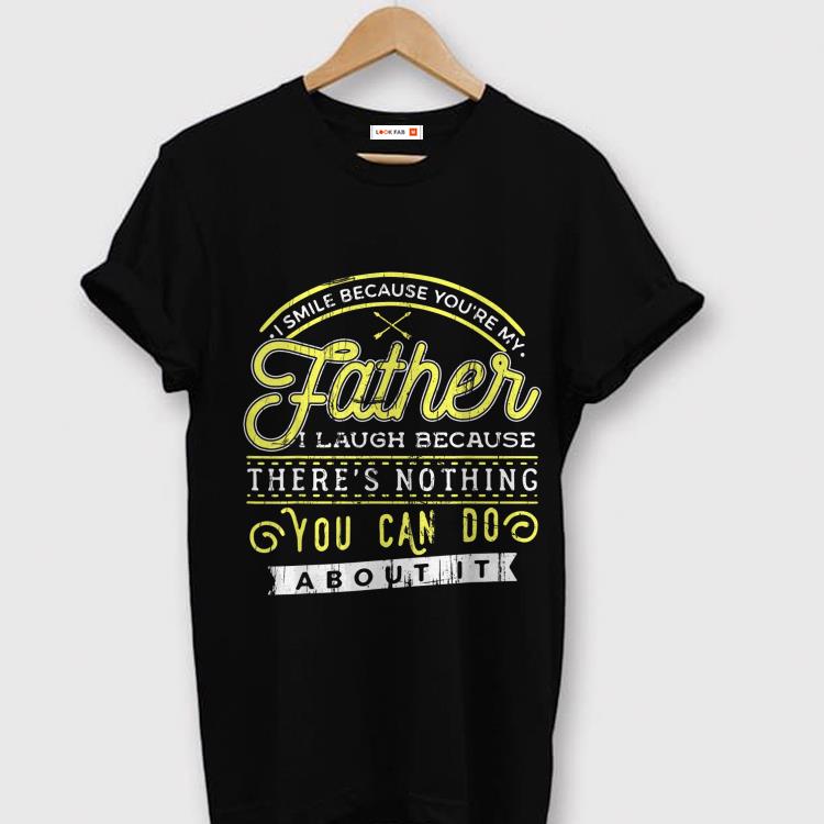 I smile because youre my father shirt