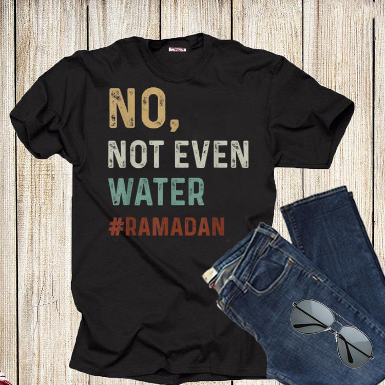 No Not Even Water Fasting Muslim Ramadan Shirt