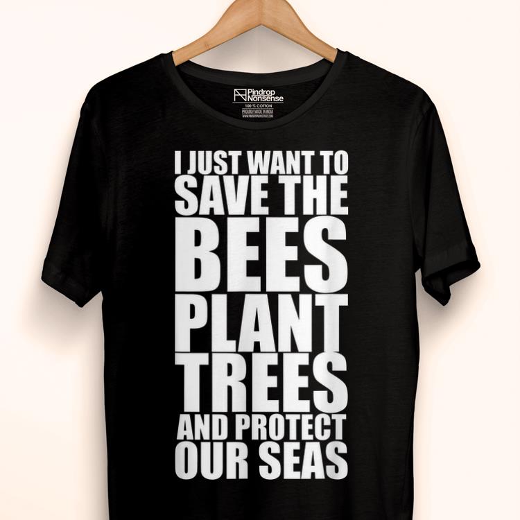 Official I Just Want To Save The Bees Plant More Trees And Protect Our Seas Shirt