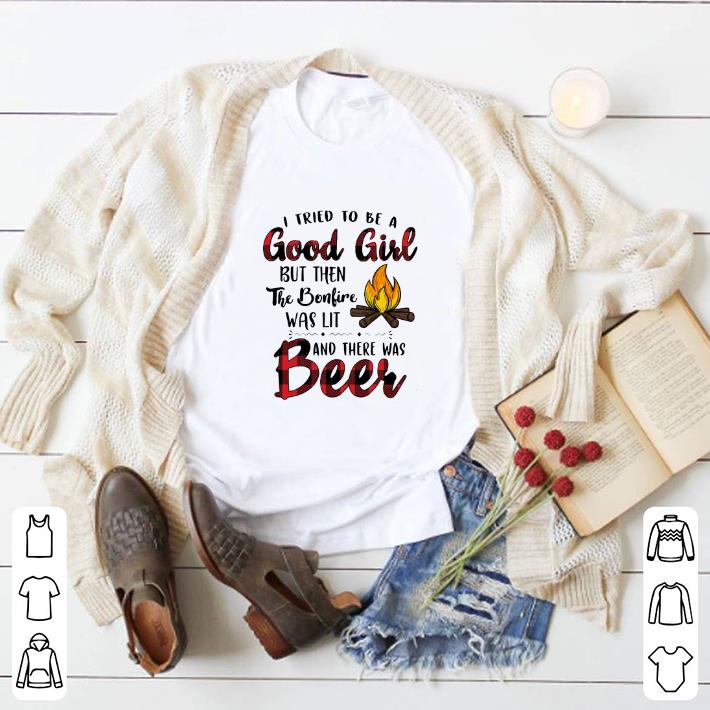 Official I tried to be a good girl but then the bonfire was lit and there was beer shirt