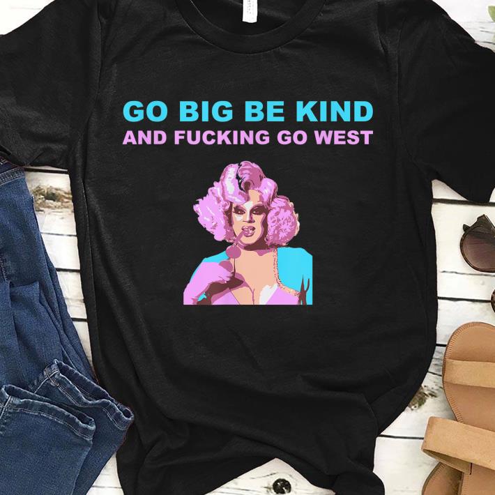 Official Nina Drag Queen Merch Go Big Be Kind Go West shirt, hoodie, sweater, longsleeve tshirt