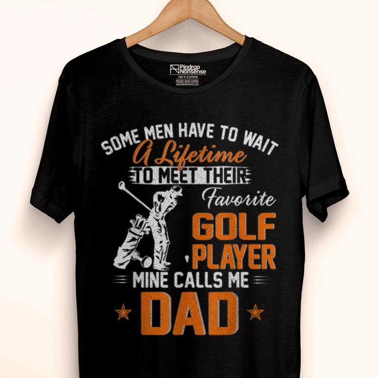 Official Some Man Have TO Wait A Lifetime To Meet Their My Favorite Golf Player Calls Me Dad Shirt