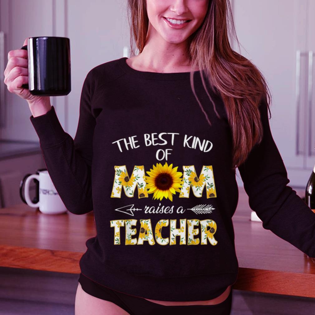 Premium Mother day The Best Kind Of Mom Raises A Teacher Sunflower shirt 2 Premium Mother day The Best Kind Of Mom Raises A Teacher Sunflower shirt 3
