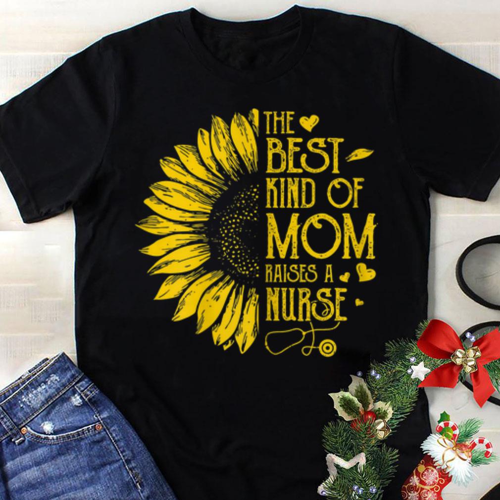 Premium Sunflower The Best Kind Of Mom Raises A Nurse Mother's day shirt