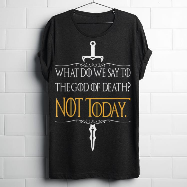 Premium What do we say to the god of death Not Today Game Of Thrones sword john snow Shirt