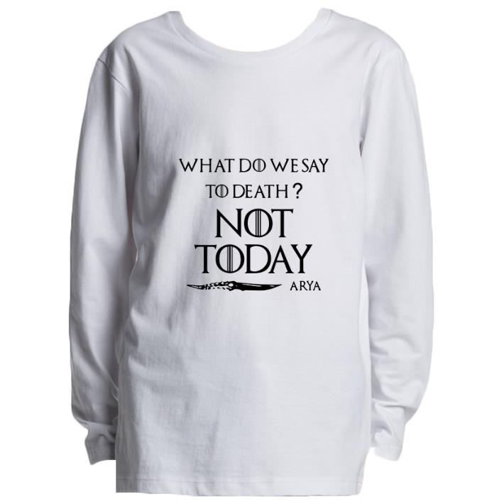 Pretty What do we say to death not today Arya Game Of Thrones shirt 7 Pretty What do we say to death not today Arya Game Of Thrones shirt