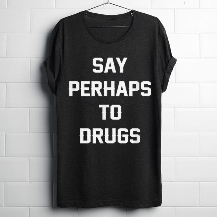 Say Perhaps To Drugs shirt