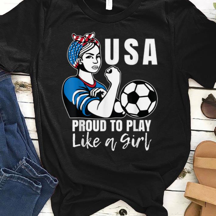USA Womens Soccer Proud To Play Like A Girl shirt