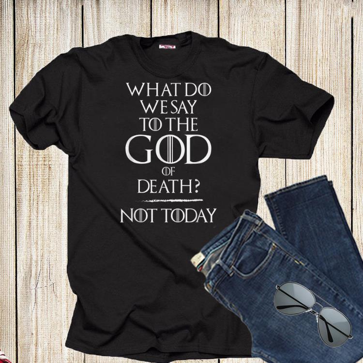 What Do We Say To The God of Death Not Today Game Of Throne Shirt What Do We Say To The God of Death Not Today Game Of Throne Shirt 1