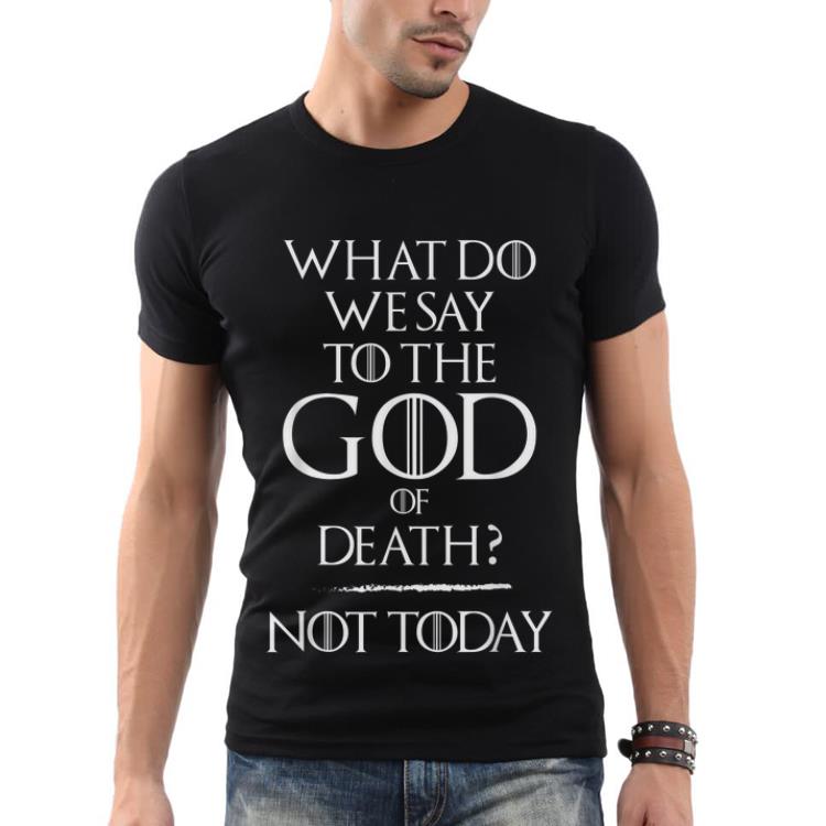 What Do We Say To The God of Death Not Today Game Of Throne Shirt 1 What Do We Say To The God of Death Not Today Game Of Throne Shirt 2
