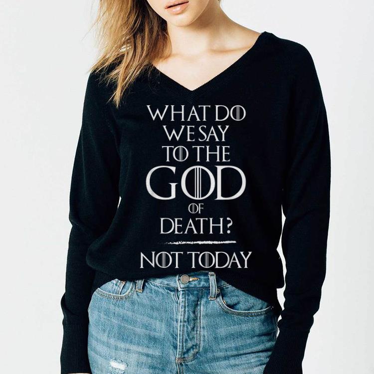 What Do We Say To The God of Death Not Today Game Of Throne Shirt 2 What Do We Say To The God of Death Not Today Game Of Throne Shirt 3