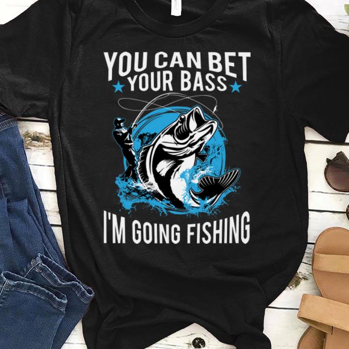 Fisherman You Can Bet Your Bass I'm Going Fishing shirt