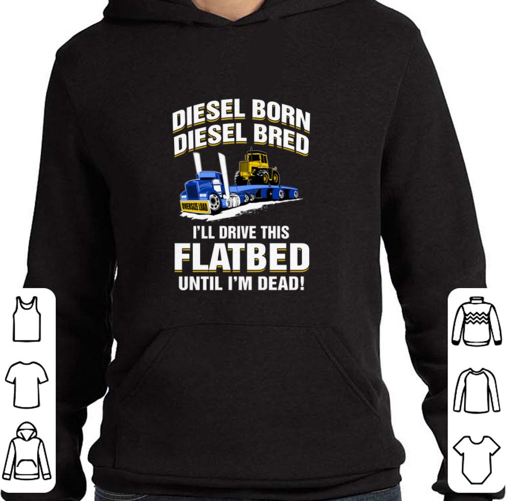 Funny Diesel born diesel bred i'll drive this flatbed until i'm dead shirt