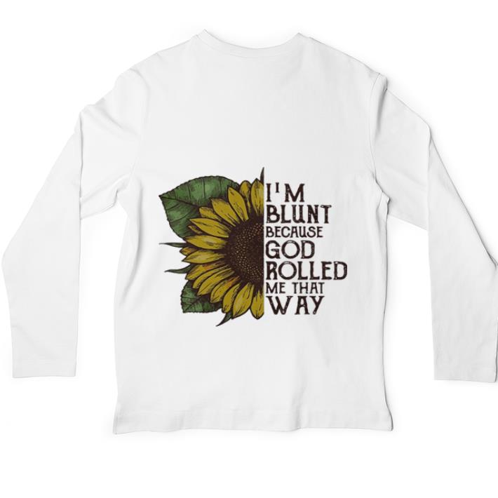 Funny Sunflower I’m blunt because God rolled me that way shirt 5 Funny Sunflower I’m blunt because God rolled me that way shirt
