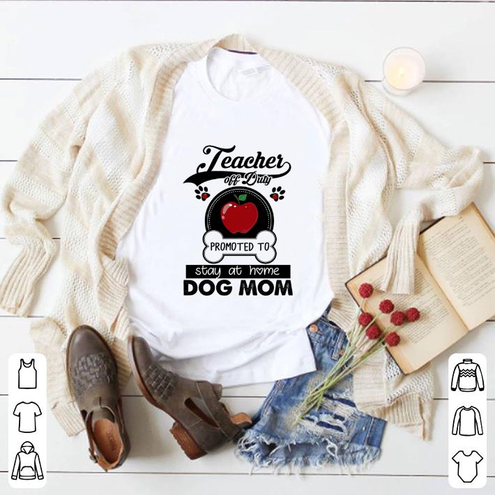 Funny Teacher off duty promoted to stay at home dog mom apple shirt