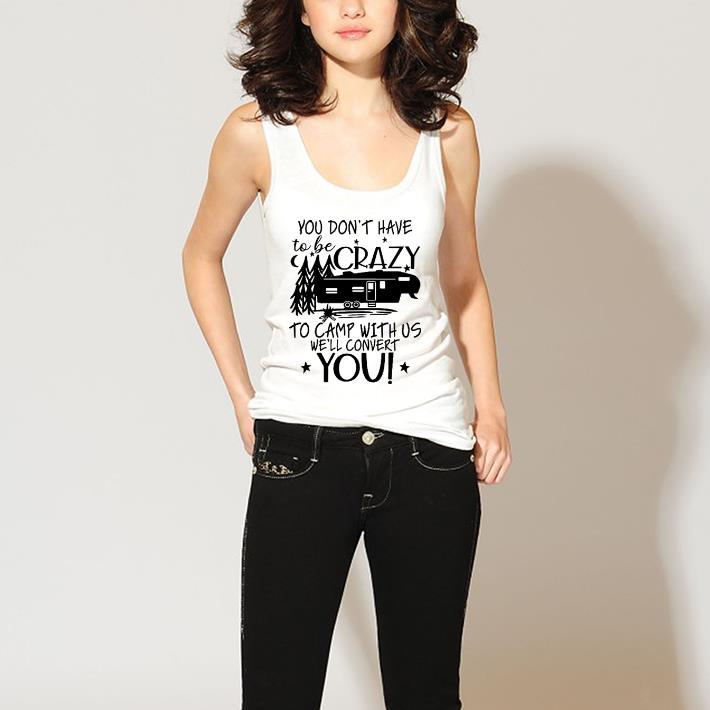 Funny You don't have to be crazy to camp with us we'll convert you shirt 2 Funny You don't have to be crazy to camp with us we'll convert you shirt 3