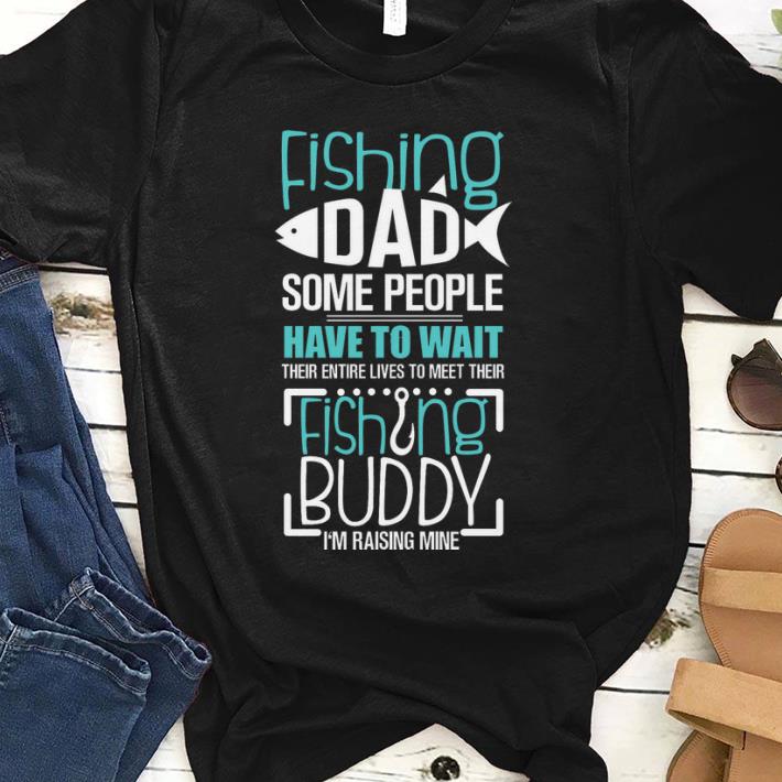 Official Fishing Dad Some People Have To Wait Fishing Buddy I'm Raising Mine Shirt