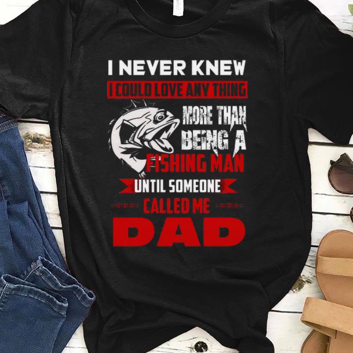 Official I Never Knew I Could Love Any Thing More Than Being A Fishing Man Until Someone Called Me Dad Shirt