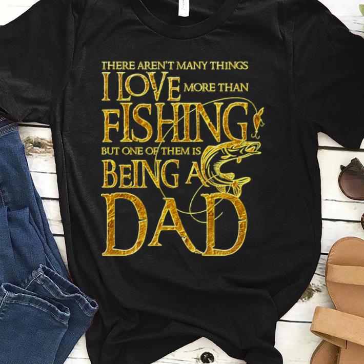 Official There Aren't Many Things I love More Than Fishing But One Of Them Is Being A Dad Shirt