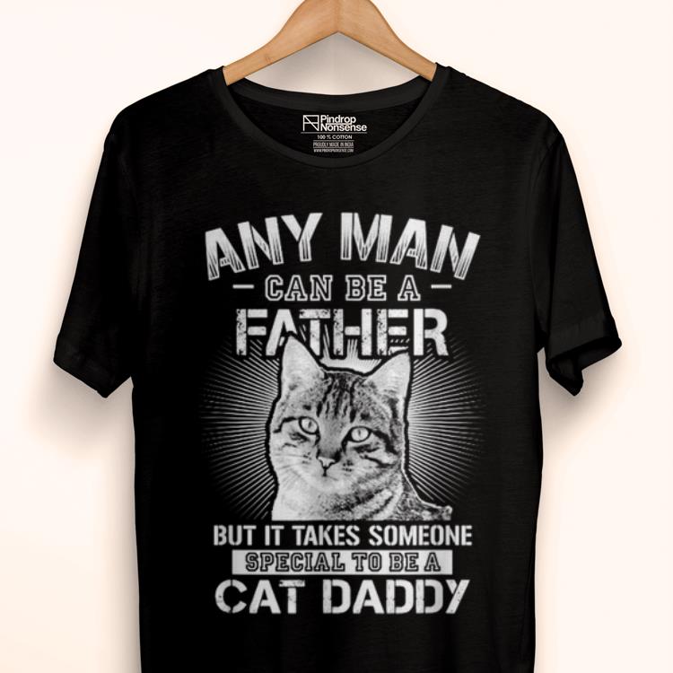 Original Any Man Can Be A Father - Someone Special To Be A Cat Daddy Shirt