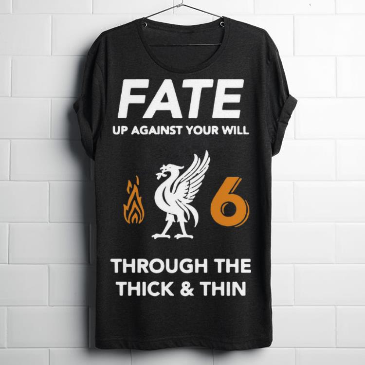 Original Liverpool Fate Up Against Your Will Through The Thick And Thin Shirt