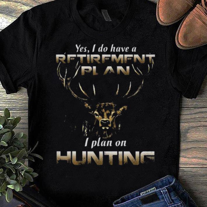 Premium Yes I Do Have A REtirement Plan I Plan On Huting Shirt