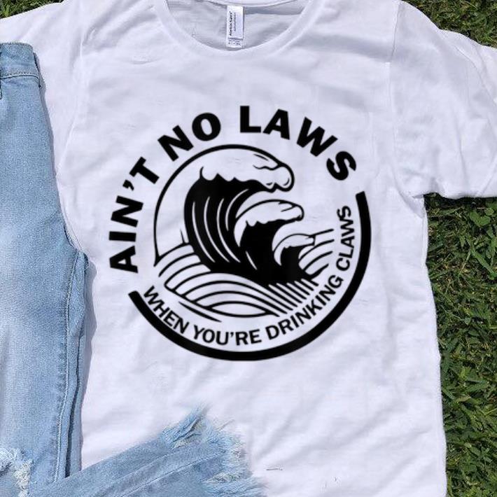 Awesome Ain't No Laws When You're Drinking Claws Guy tee