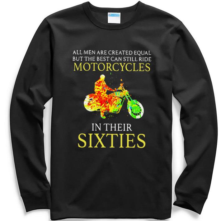 Awesome All men are created equal but the best can still ride motorcycles in their sixties shirt