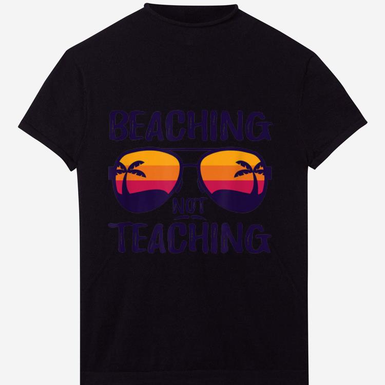 Awesome Beaching Not Teaching Sunglasses Summertime Beach Vacation shirt