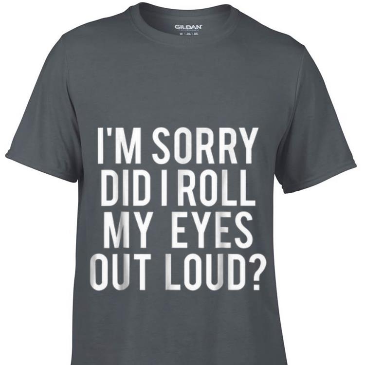 Awesome I'm Sorry Did I Roll My Eyes Out Loud shirt