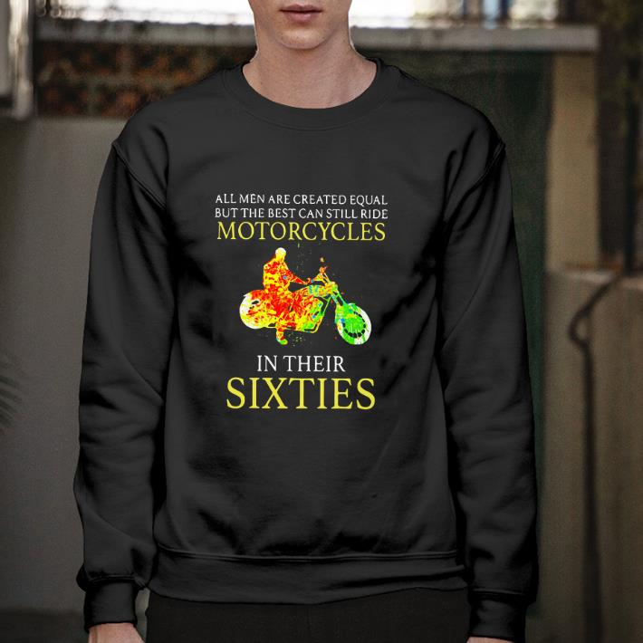 Funny All men are created equal but the best can still ride motorcycles in their sixties shirt