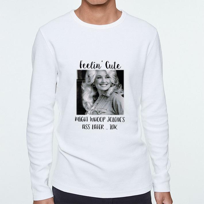 Funny Dolly Parton feelin' cute might whoop Jolene's ass later idk shirt