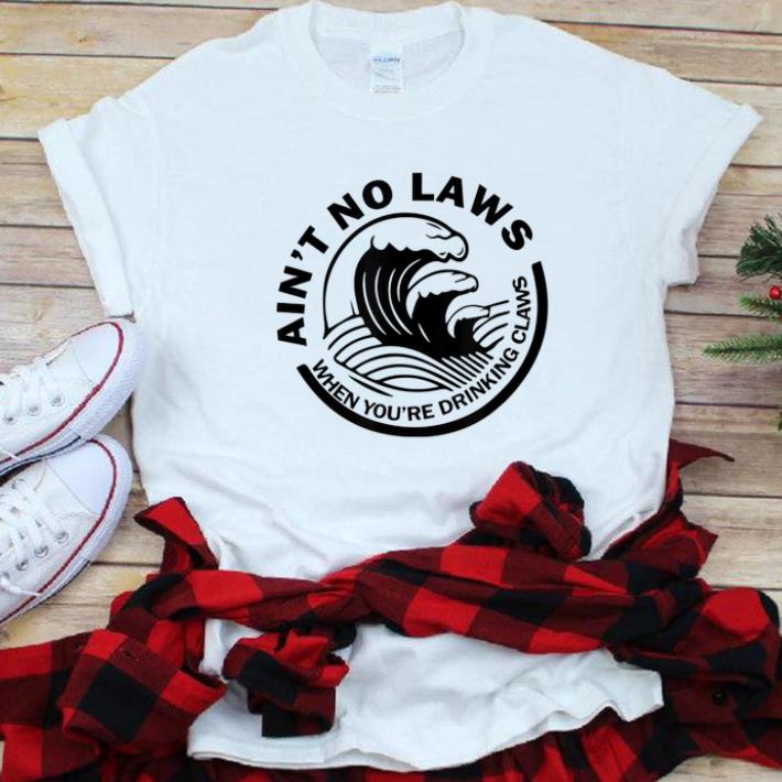  Hot Ain't No Laws When You're Drinking Claws shirt