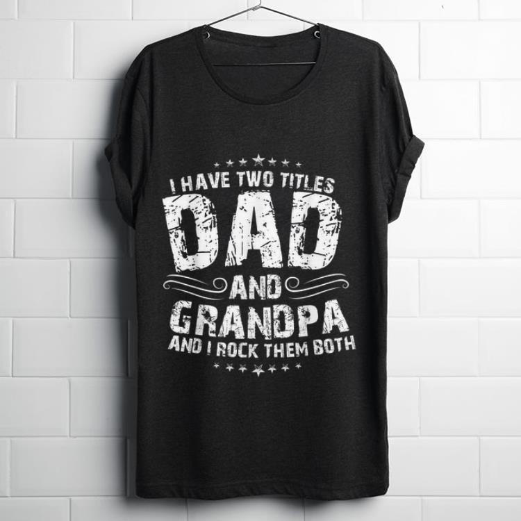 Hot I Have Two Titles Dad And Grandpa And I Rock Them Both shirt