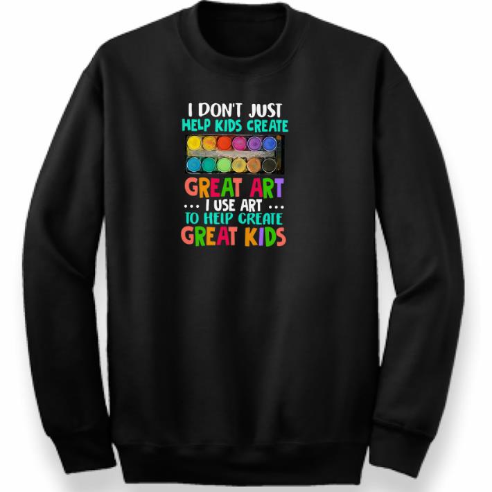 Hot I don't just help kids create great art i use art to help create shirt 5 Hot I don't just help kids create great art i use art to help create shirt