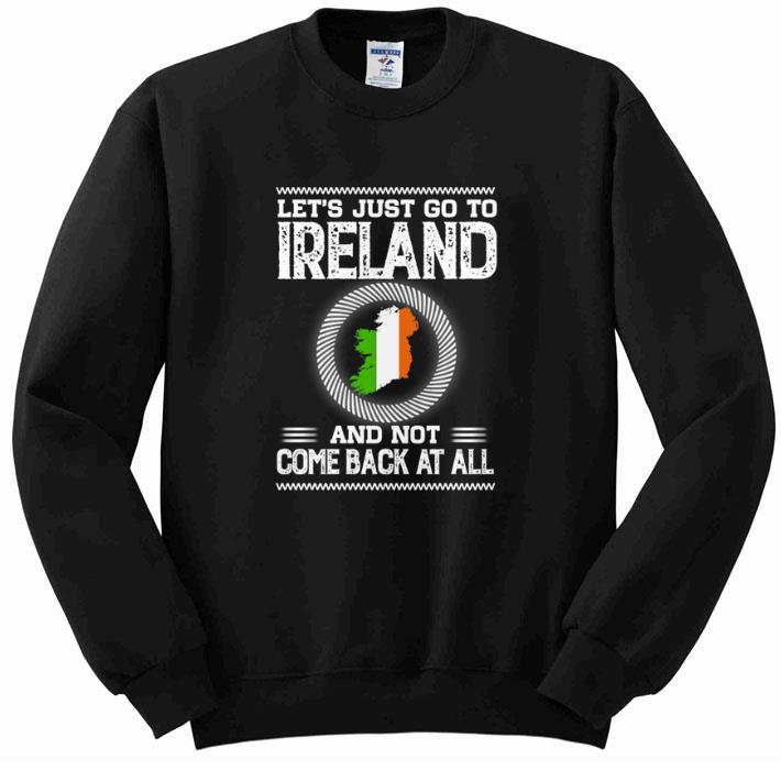 Hot Let's just go to Ireland and not come back at all shirt 5 Hot Let's just go to Ireland and not come back at all shirt