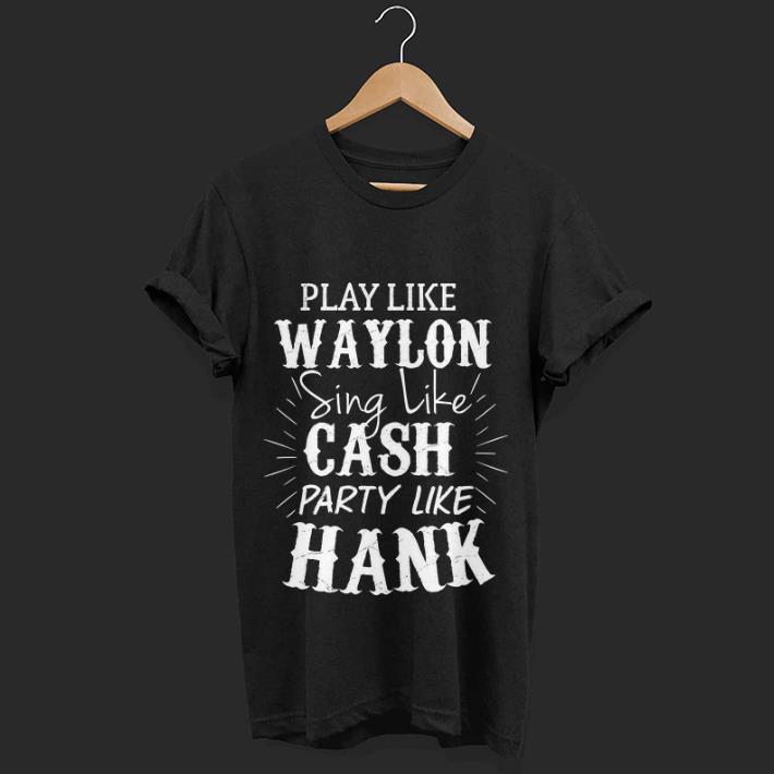  Hot Play Like Waylon Sing Like Cash Party Like Hank shirt