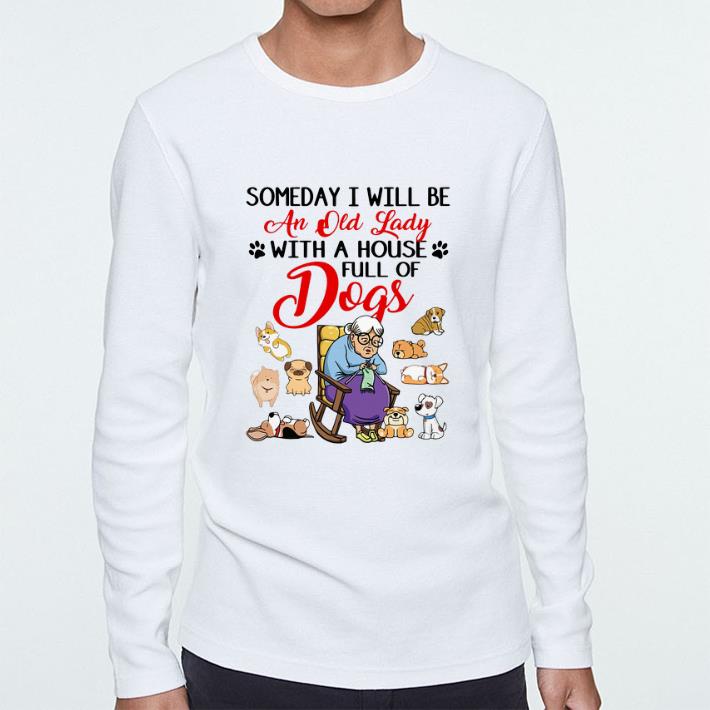Hot Someday i will be an old lady with a house full of dogs shirt 5 Hot Someday i will be an old lady with a house full of dogs shirt