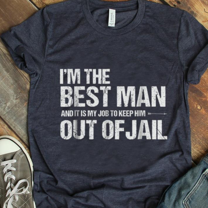  NIce I'm The best man And It Is My Job To Keep him Out Of Jail shirt