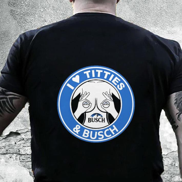 Nice I love tities & Busch shirt 5 Nice I love tities & Busch shirt