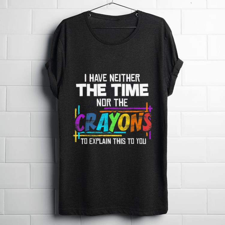 Official I Have Neither Time Nor The Crayons To Explain This To You Sarcastic shirt