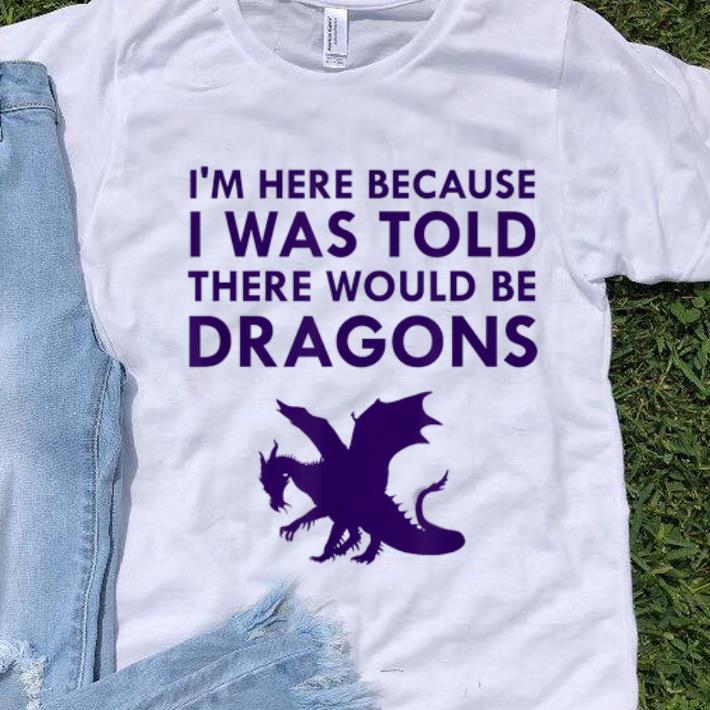 Official Im Here Because I Was Told There Would Be Dragons Mythical Creature shirt