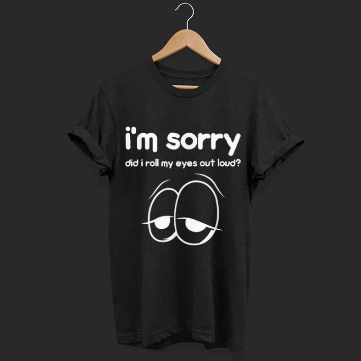 Official Im Sorry Did I Roll My Eyes Out Loud Curmudgeon shirt