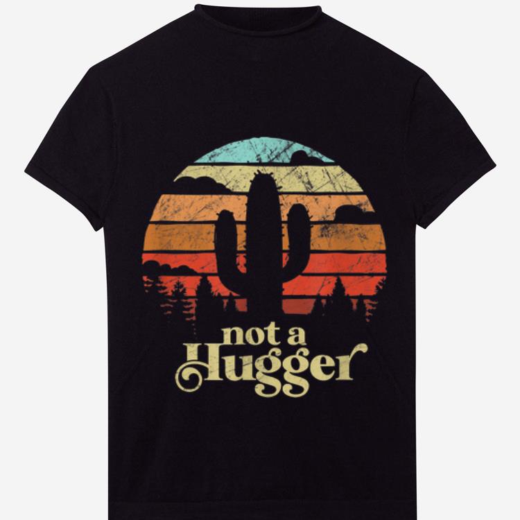 Official Not A Hugger Cactus Retro Vintage Sarcastic shirt