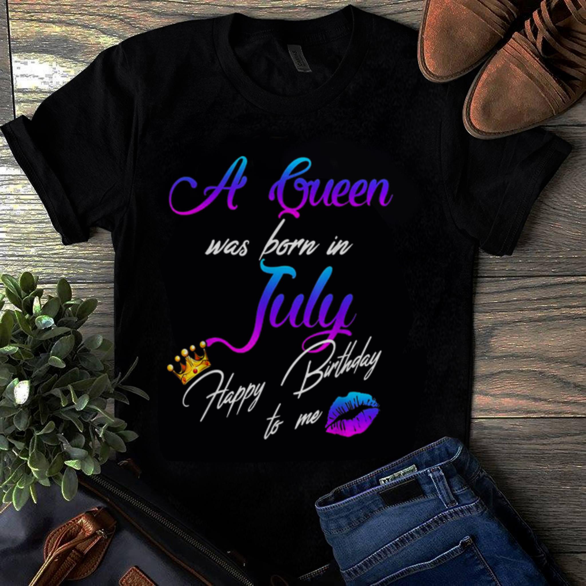  Officical A Queen Was Born In July Happy Birthday To Me Crown shirt