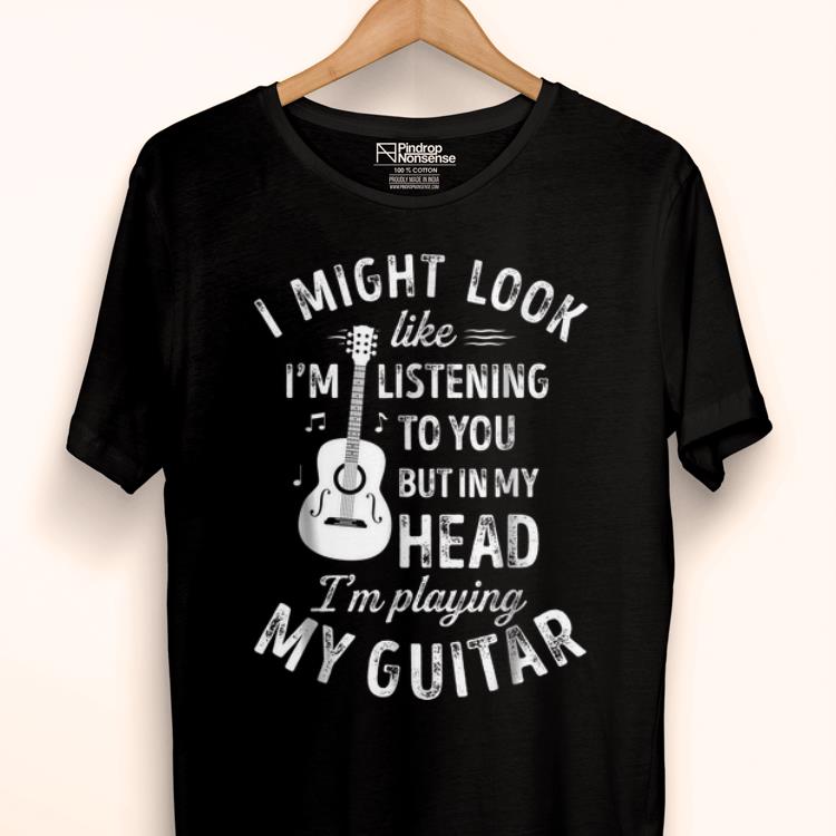 Original I Might Look Like I'm Listening To You Music Lover Guitar shirt